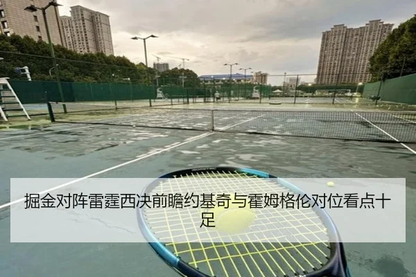 掘金对阵雷霆西决前瞻约基奇与霍姆格伦对位看点十足
